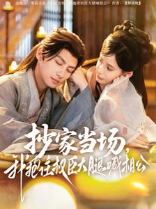 抄家当场，我抱住权臣大腿喊相公&抄家当场我抱住权臣大腿喊相公（80集）王康＆张珊 高清完整版